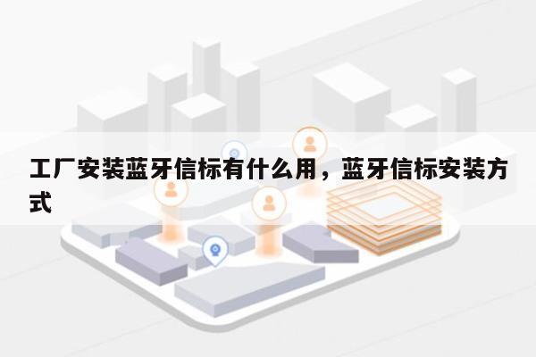 工厂安装蓝牙信标有什么用，蓝牙信标安装方式-第1张图片