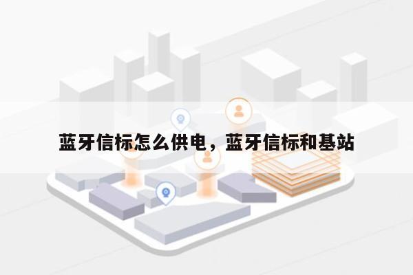 蓝牙信标怎么供电，蓝牙信标和基站-第1张图片