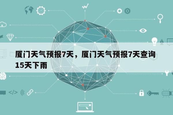 厦门天气预报7天，厦门天气预报7天查询 15天下雨-第1张图片
