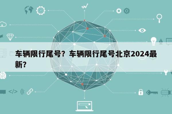 车辆限行尾号？车辆限行尾号北京2024最新？-第1张图片