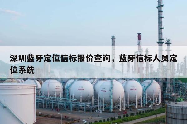 深圳蓝牙定位信标报价查询，蓝牙信标人员定位系统-第1张图片