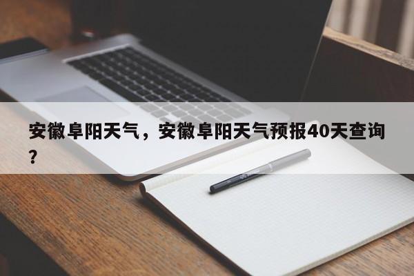 安徽阜阳天气，安徽阜阳天气预报40天查询？-第1张图片