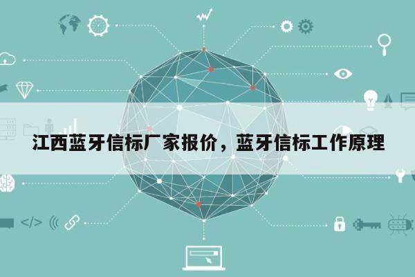 江西蓝牙信标厂家报价，蓝牙信标工作原理-第1张图片