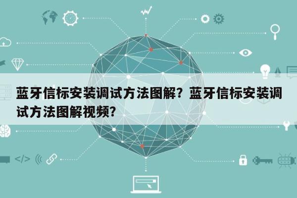 蓝牙信标安装调试方法图解？蓝牙信标安装调试方法图解视频？-第1张图片