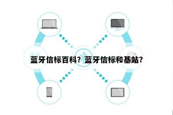 蓝牙信标百科？蓝牙信标和基站？-第1张图片