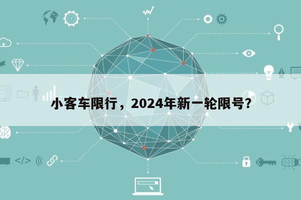 小客车限行，2024年新一轮限号？-第1张图片