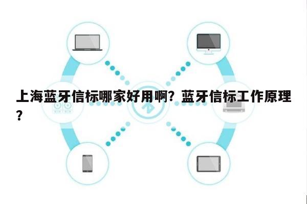 上海蓝牙信标哪家好用啊？蓝牙信标工作原理？-第1张图片