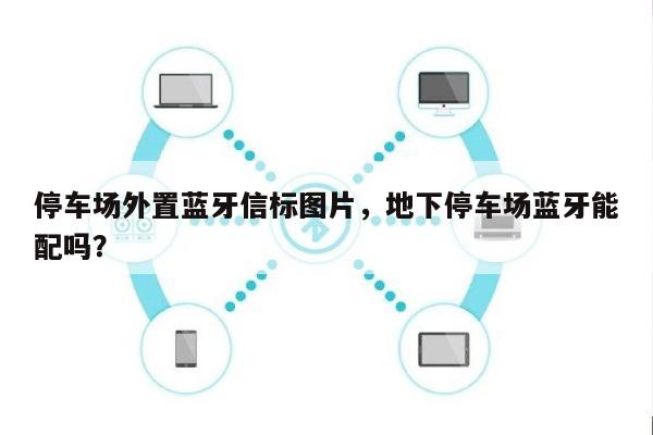 停车场外置蓝牙信标图片，地下停车场蓝牙能配吗？-第1张图片