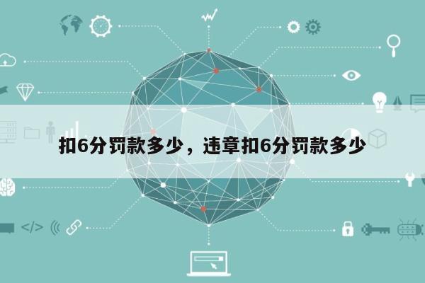 扣6分罚款多少，违章扣6分罚款多少-第1张图片