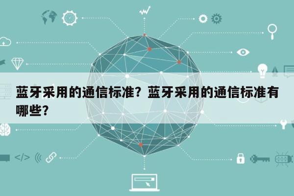 蓝牙采用的通信标准？蓝牙采用的通信标准有哪些？-第1张图片