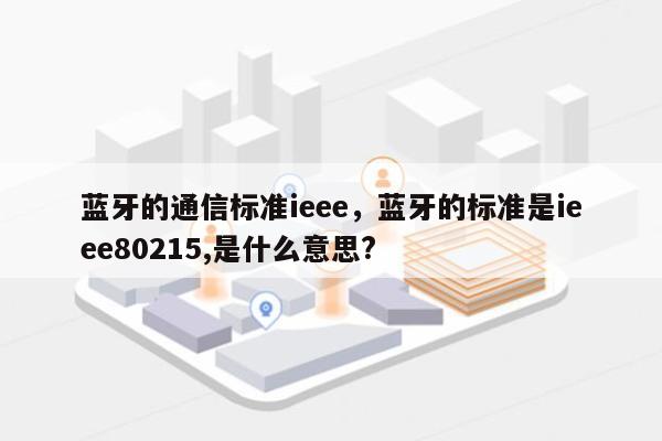 蓝牙的通信标准ieee，蓝牙的标准是ieee80215,是什么意思?-第1张图片