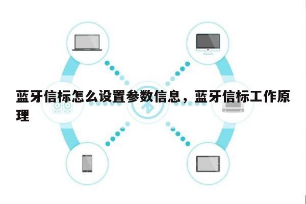 蓝牙信标怎么设置参数信息，蓝牙信标工作原理-第1张图片