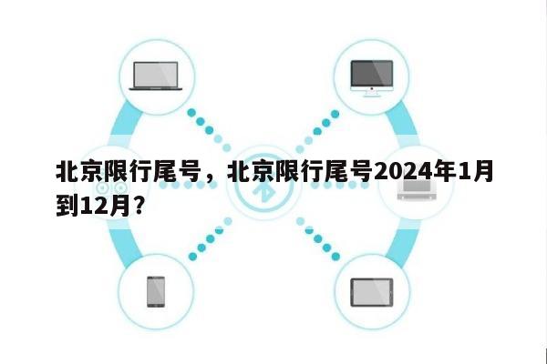 北京限行尾号，北京限行尾号2024年1月到12月？-第1张图片