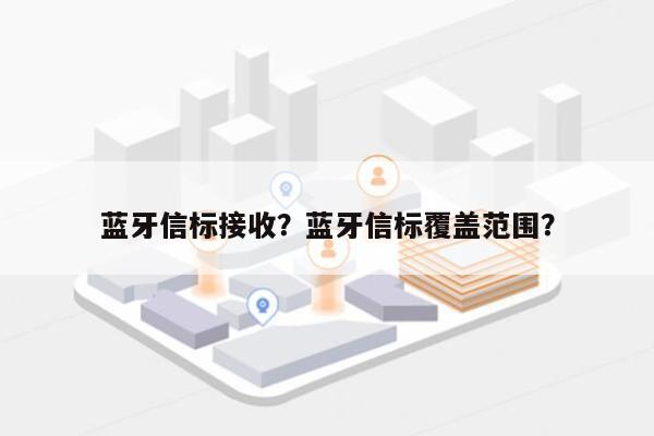 蓝牙信标接收？蓝牙信标覆盖范围？-第1张图片