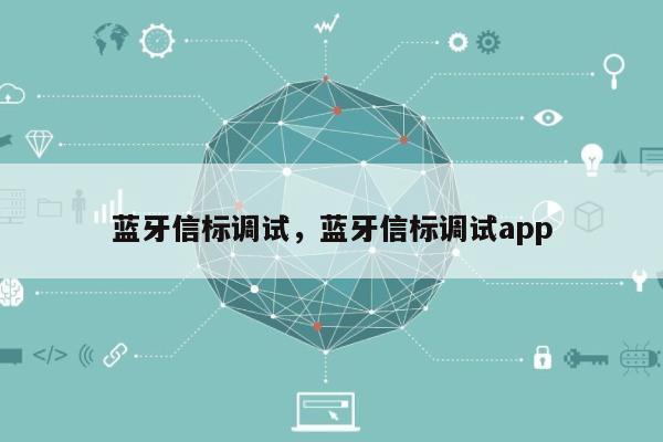 蓝牙信标调试，蓝牙信标调试app-第1张图片