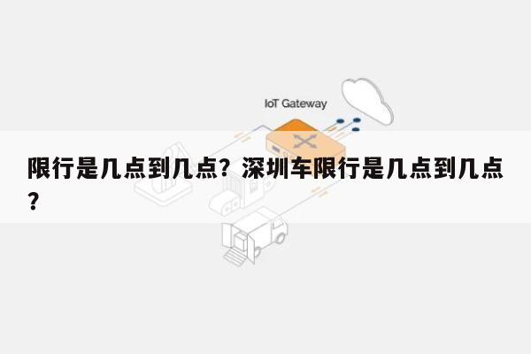 限行是几点到几点？深圳车限行是几点到几点？-第1张图片