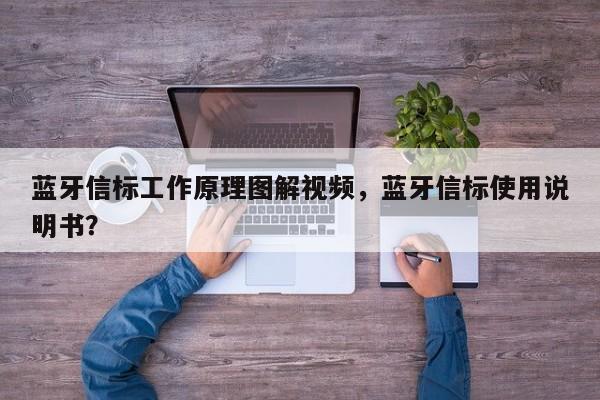 蓝牙信标工作原理图解视频，蓝牙信标使用说明书？-第1张图片