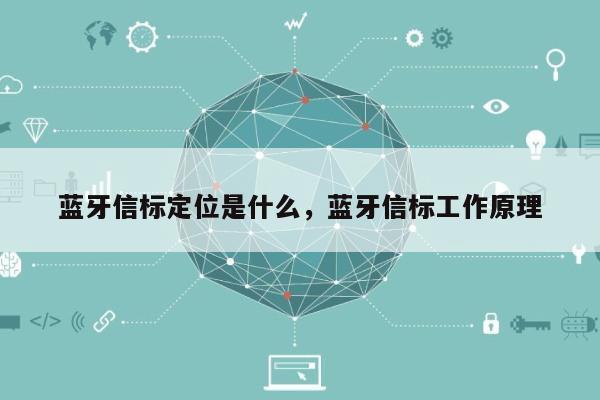 蓝牙信标定位是什么，蓝牙信标工作原理-第1张图片