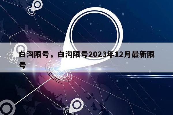 白沟限号，白沟限号2023年12月最新限号-第1张图片