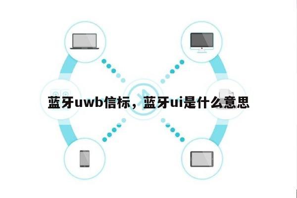 蓝牙uwb信标，蓝牙ui是什么意思-第1张图片