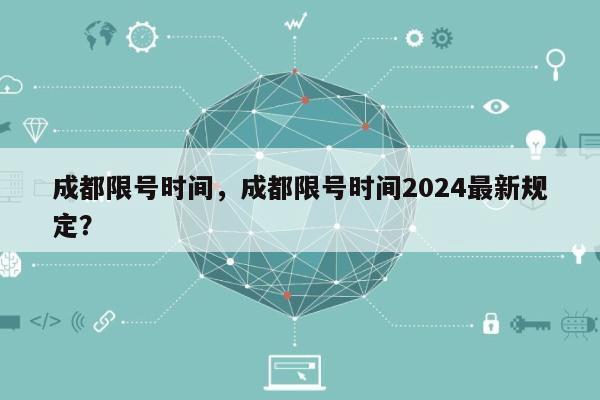 成都限号时间，成都限号时间2024最新规定？-第1张图片