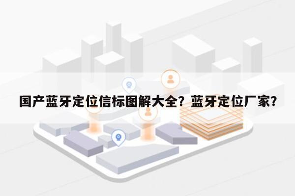 国产蓝牙定位信标图解大全？蓝牙定位厂家？-第1张图片