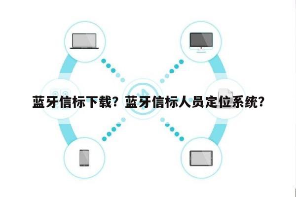 蓝牙信标下载？蓝牙信标人员定位系统？-第1张图片