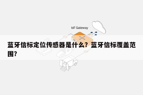 蓝牙信标定位传感器是什么？蓝牙信标覆盖范围？-第1张图片