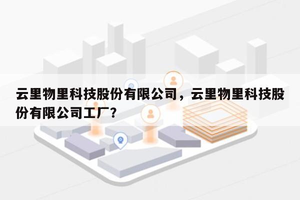 云里物里科技股份有限公司，云里物里科技股份有限公司工厂？-第1张图片