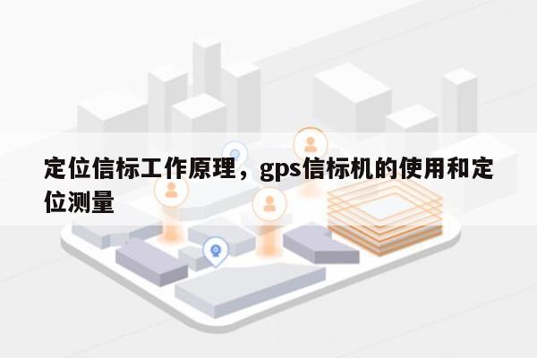 定位信标工作原理，gps信标机的使用和定位测量-第1张图片