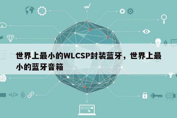 世界上最小的WLCSP封装蓝牙，世界上最小的蓝牙音箱-第1张图片