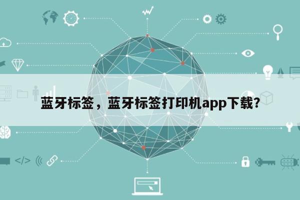 蓝牙标签，蓝牙标签打印机app下载？-第1张图片