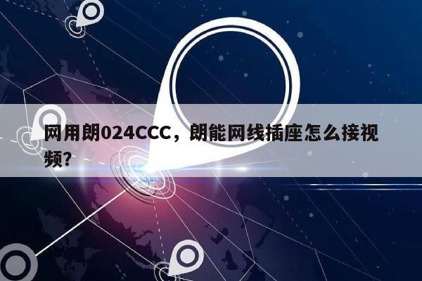 网用朗024CCC，朗能网线插座怎么接视频？-第1张图片