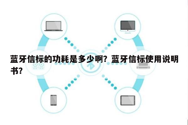 蓝牙信标的功耗是多少啊？蓝牙信标使用说明书？-第1张图片