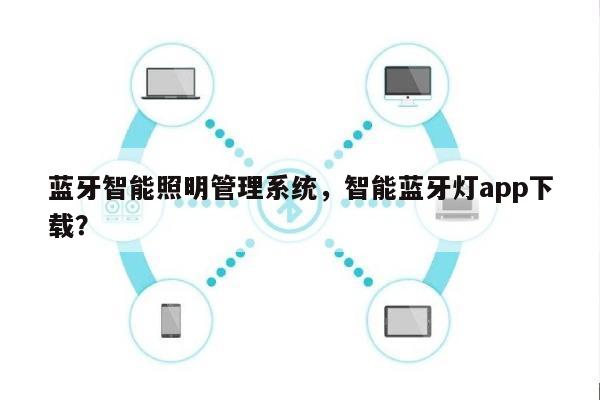 蓝牙智能照明管理系统，智能蓝牙灯app下载？-第1张图片