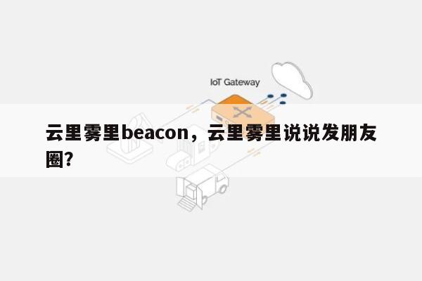 云里雾里beacon，云里雾里说说发朋友圈？-第1张图片