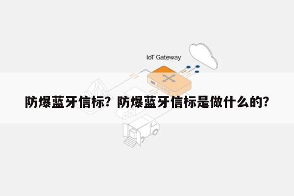 防爆蓝牙信标？防爆蓝牙信标是做什么的？-第1张图片