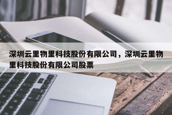 深圳云里物里科技股份有限公司，深圳云里物里科技股份有限公司股票-第1张图片