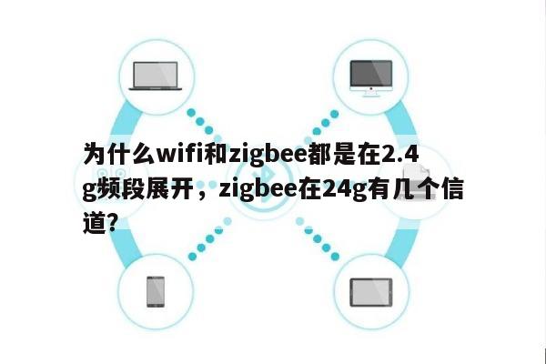 为什么wifi和zigbee都是在2.4g频段展开，zigbee在24g有几个信道？-第1张图片