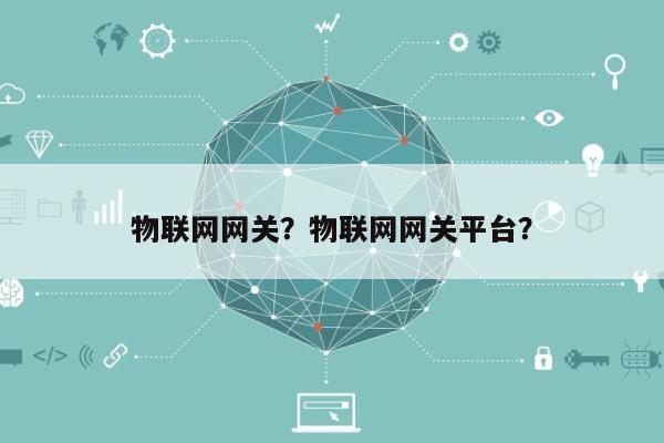 物联网网关？物联网网关平台？-第1张图片