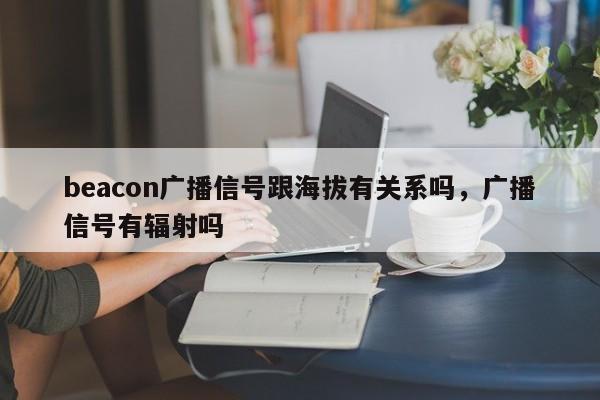 beacon广播信号跟海拔有关系吗，广播信号有辐射吗-第1张图片