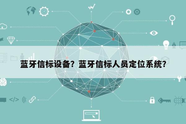 蓝牙信标设备？蓝牙信标人员定位系统？-第1张图片