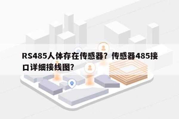 RS485人体存在传感器？传感器485接口详细接线图？-第1张图片