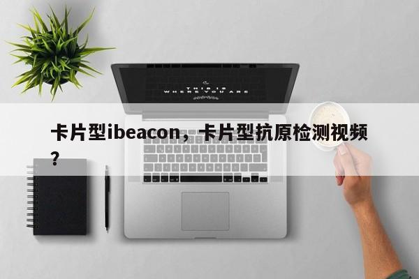 卡片型ibeacon，卡片型抗原检测视频？-第1张图片