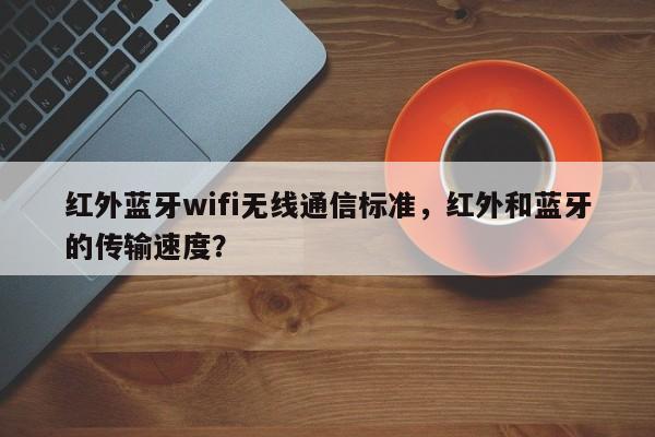 红外蓝牙wifi无线通信标准，红外和蓝牙的传输速度？-第1张图片