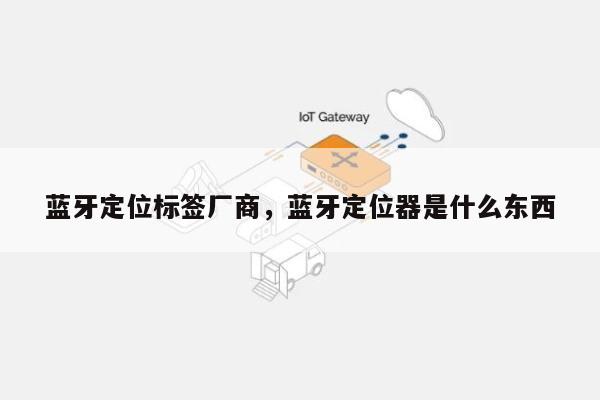 蓝牙定位标签厂商，蓝牙定位器是什么东西-第1张图片