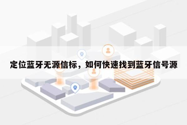 定位蓝牙无源信标，如何快速找到蓝牙信号源-第1张图片