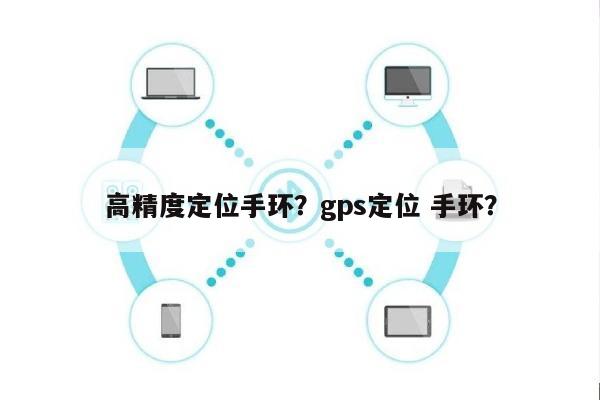 高精度定位手环？gps定位 手环？-第1张图片