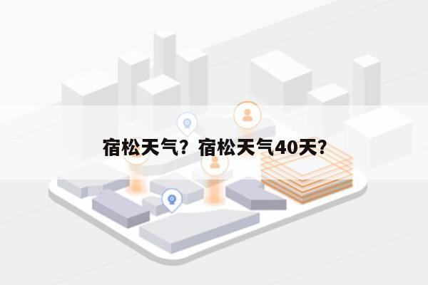 宿松天气？宿松天气40天？-第1张图片