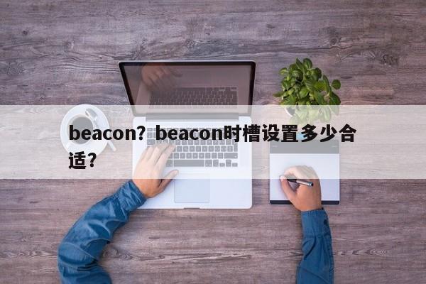 beacon？beacon时槽设置多少合适？-第1张图片